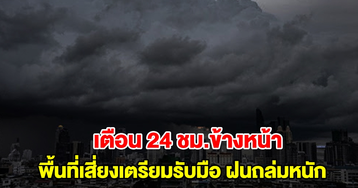 กรมอุตุฯ เตือน 24 ชั่วโมงข้างหน้า พื้นที่เสี่ยงเตรียมรับมือ เจอฝนถล่มหนัก