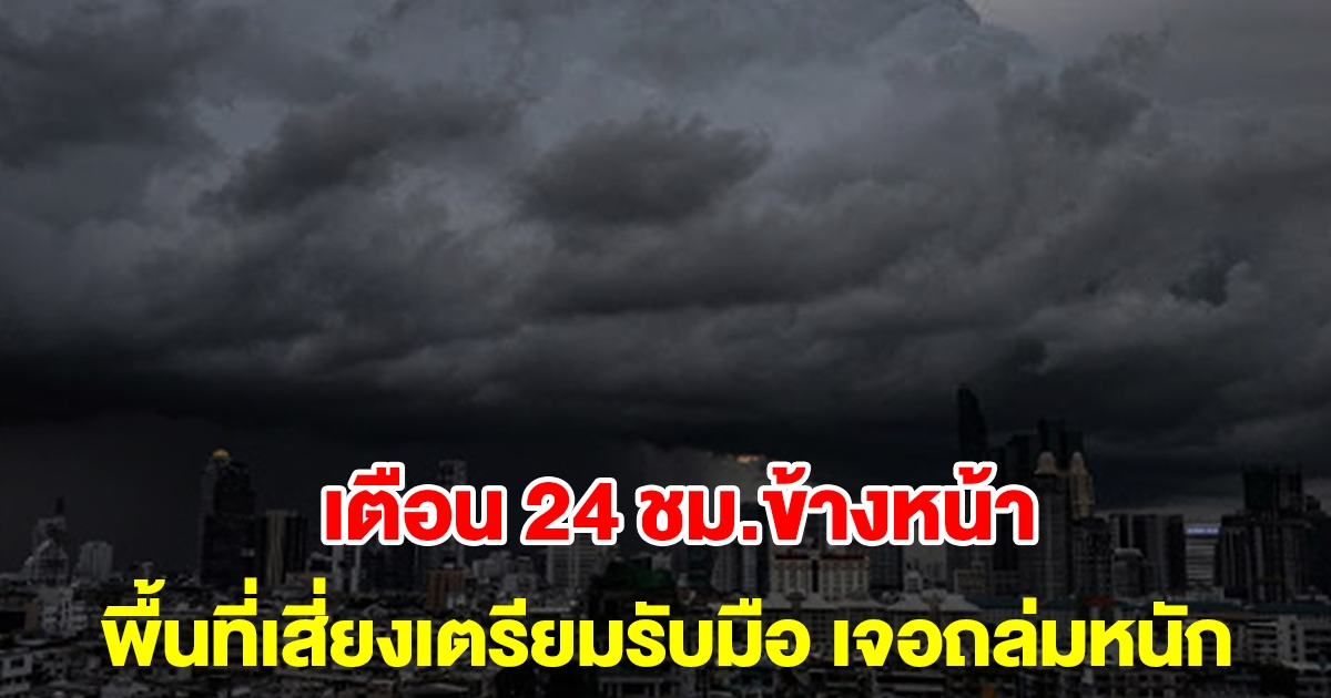 กรมอุตุฯ เตือน 24 ชั่วโมงข้างหน้า พื้นที่เสี่ยงเตรียมรับมือ ฝนถล่มหนัก