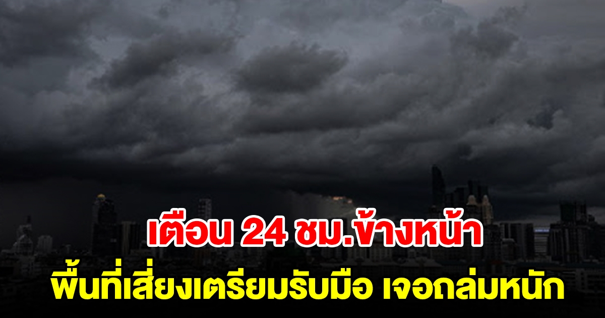 กรมอุตุฯ เตือน 24 ชม.ข้างหน้า พื้นที่เสี่ยงเตรียมรับมือ เจอฝนถล่มหนัก