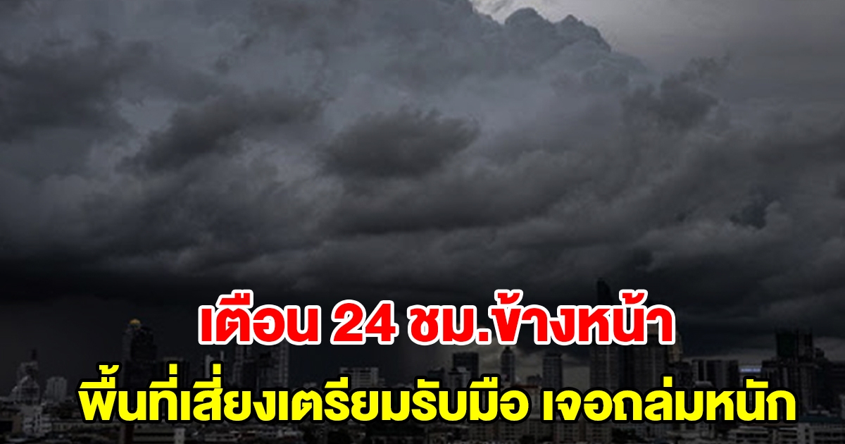 กรมอุตุฯ เตือน 24 ชั่วโมงข้างหน้า พื้นที่เสี่ยงเตรียมรับมือ เจอฝนถล่มหนัก