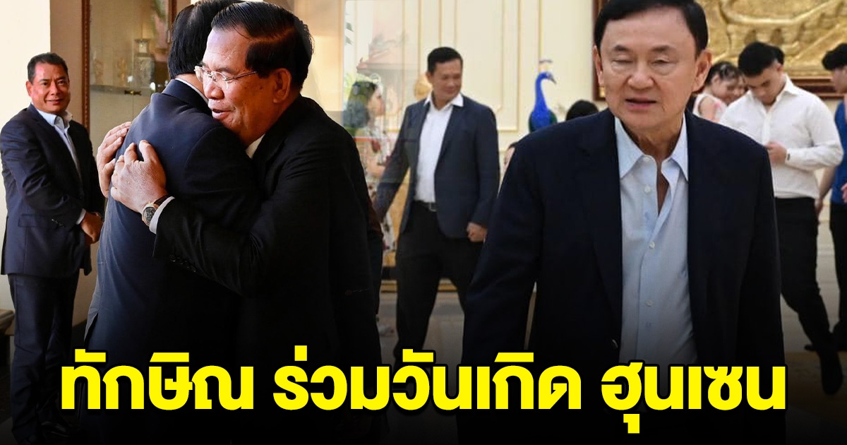 เกือบถึงไทยแล้ว ทักษิณ โผล่ร่วมวันเกิด นายกฯ ฮุนเซน