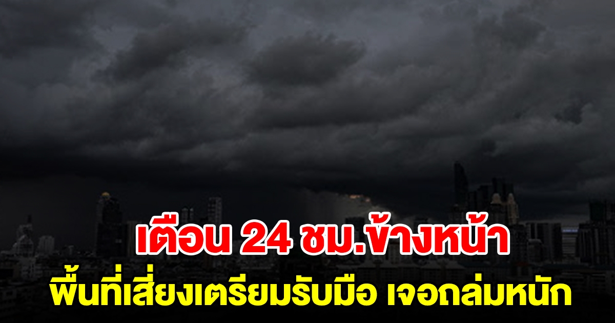 กรมอุตุฯ เตือน 24 ชั่วโมงข้างหน้า พื้นที่เสี่ยงเตรียมรับมือ เจอฝนถล่มหนัก