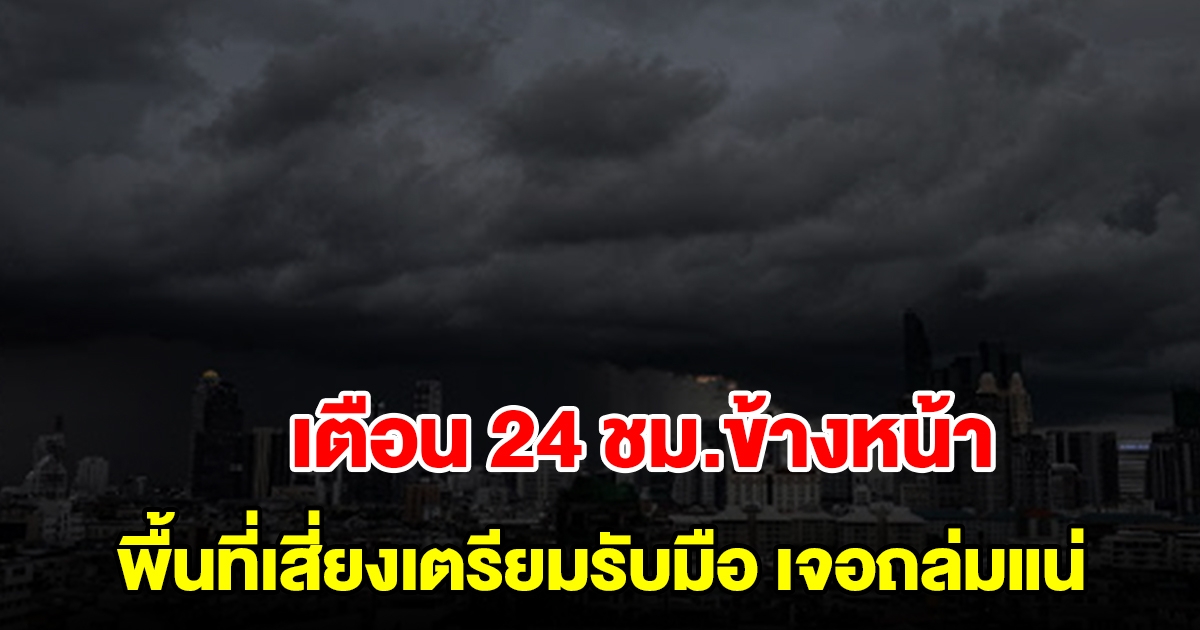 กรมอุตุฯ เตือน 24 ชม.ข้างหน้า พื้นที่เสี่ยงเตรียมรับมือ เจอฝนถล่มแน่