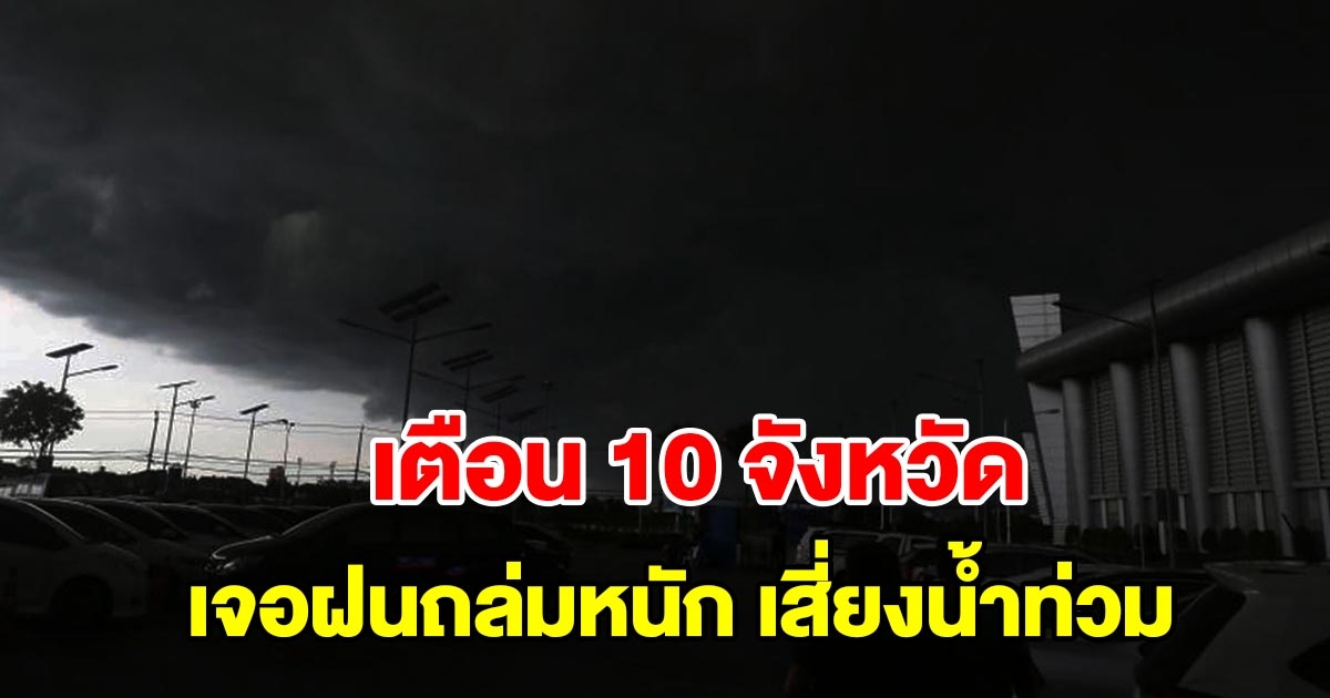 กรมอุตุฯ เตือน 10 จังหวัด เจอหนักสุด เตรียมรับมือฝนตกหนัก ระวังน้ำท่วมฉับพลัน