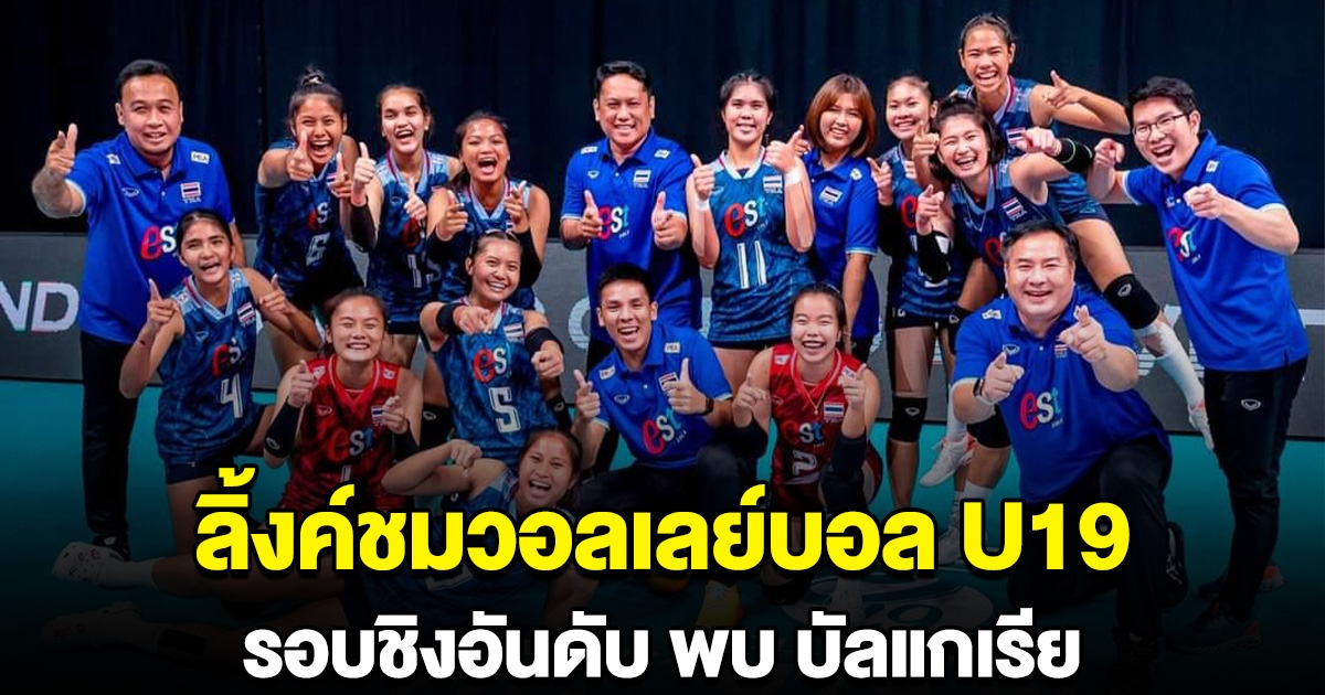 ลิ้งค์ชมการแข่งขัน วอลเลย์บอลหญิงไทย U19 รอบชิงอันดับ ไทย เจอกับ บัลแกเรีย