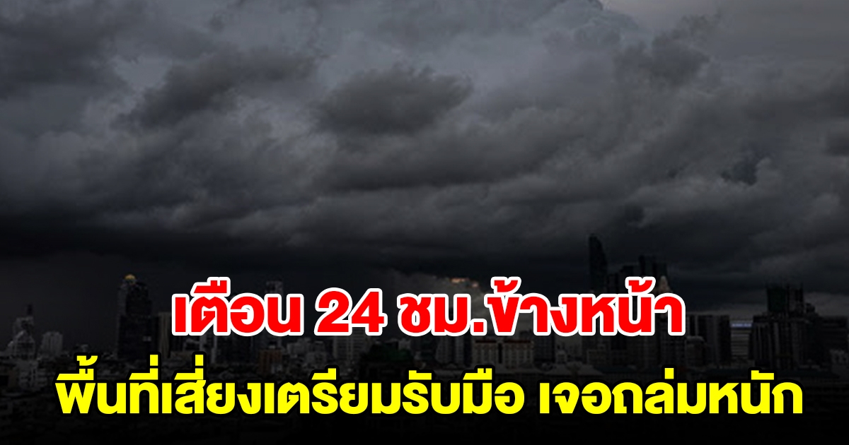 กรมอุตุฯ เตือน 24 ชั่วโมงข้างหน้า พื้นที่เสี่ยงเตรียมรับมือ เจอถล่มหนัก