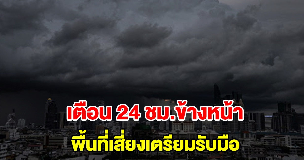 กรมอุตุฯ เตือน 24 ชั่วโมงข้างหน้า พื้นที่เสี่ยงเตรียมรับมือ ระวังอันตราย