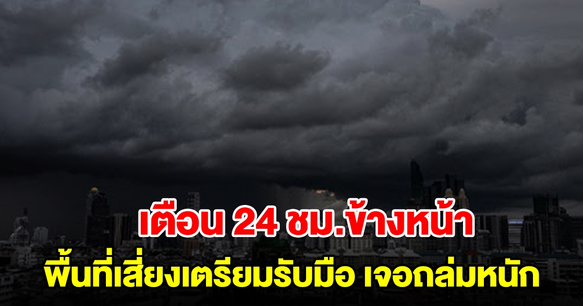 กรมอุตุฯ เตือน 24 ชั่วโมงข้างหน้า พื้นที่เสี่ยงเตรียมรับมือ เจอฝนถล่มหนัก