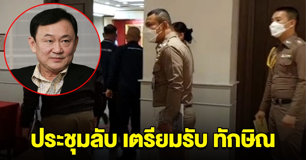 ผู้ช่วย ผบ.ตร เรียกประชุมลับ เตรียมแผนรับ ทักษิณ กลับไทย