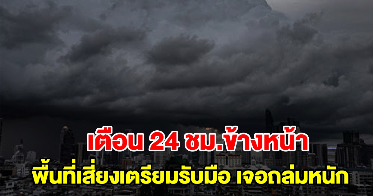 กรมอุตุฯ เตือน 24 ชั่วโมงข้างหน้า พื้นที่เสี่ยงเตรียมรับมือ เจอฝนถล่มหนัก