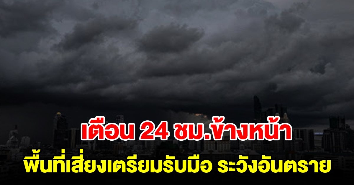 กรมอุตุฯ เตือน 24 ชั่วโมงข้างหน้า พื้นที่เสี่ยงเตรียมรับมือ เจอฝนถล่มหนัก