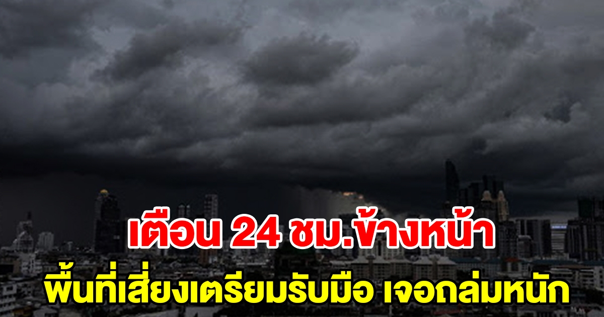 กรมอุตุฯ เตือน 24 ชั่วโมงข้างหน้า พื้นที่เสี่ยงเตรียมรับมือฝนถล่มหนัก