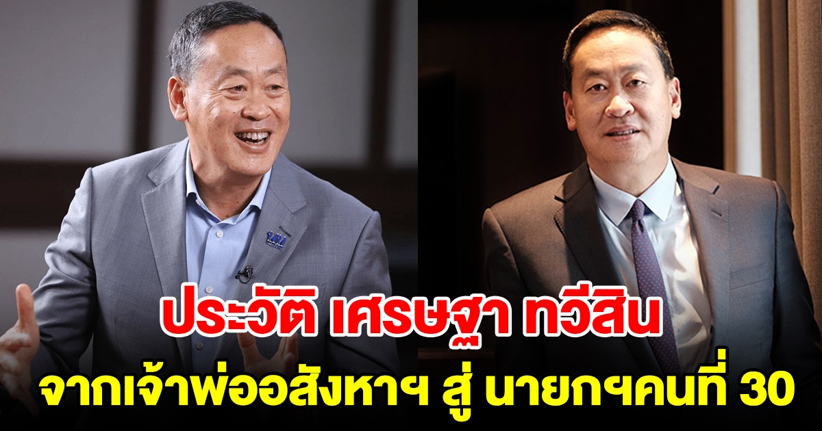 เปิดประวัติ เศรษฐา ทวีสิน จากเจ้าพ่ออสังหาฯ สู่ นายกรัฐมนตรี คนที่ 30 ของประเทศไทย