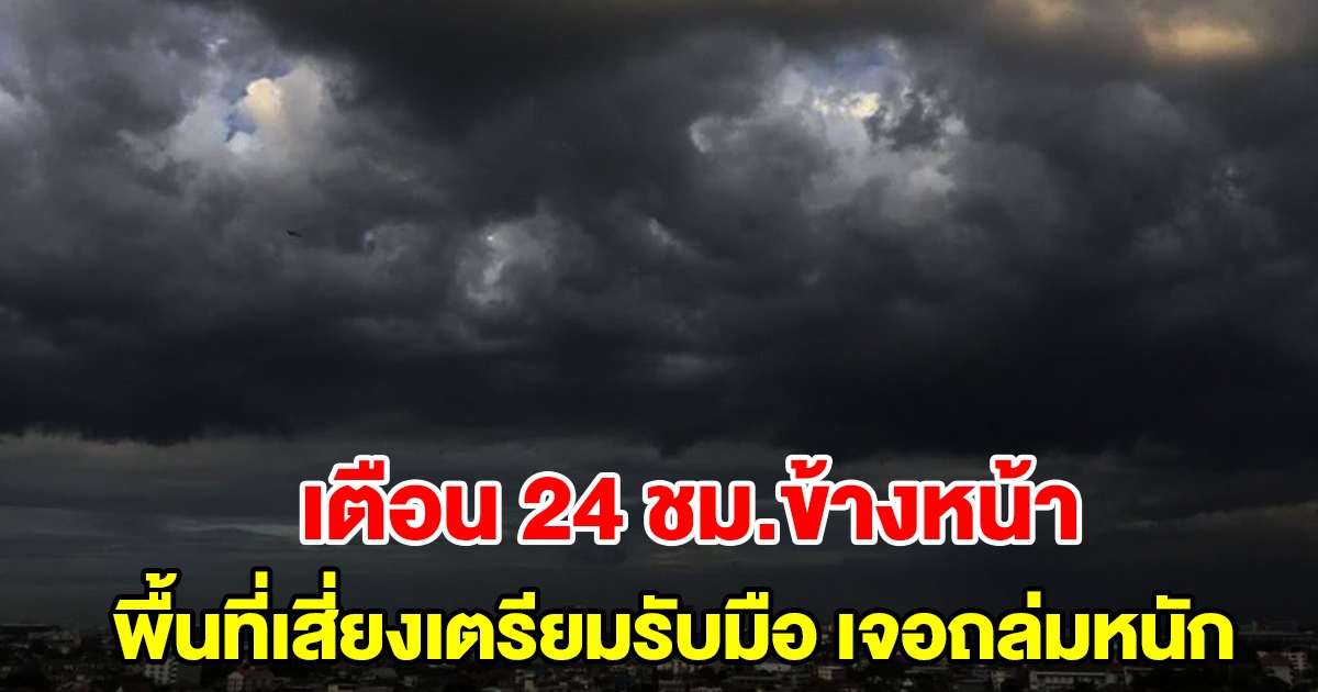 กรมอุตุฯ เตือน 24 ชั่วโมงข้างหน้า พื้นที่เสี่ยงเตรียมรับมือ เจอฝนถล่มหนัก