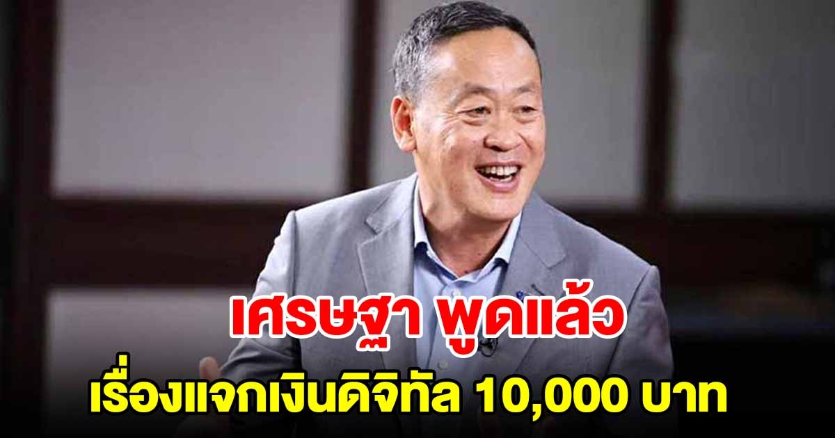 เศรษฐา พูดแล้ว เรื่องแจกเงินดิจิทัล 10000 เตรียมรับกันได้เลย