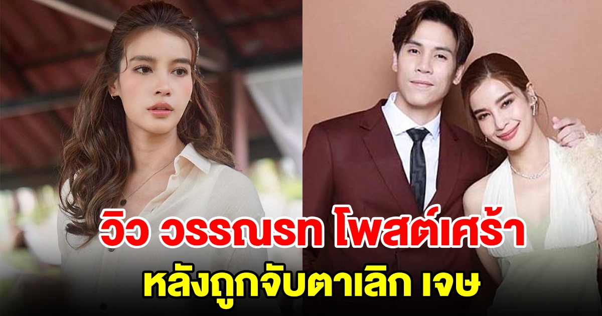 วิว วรรณรท เคลื่อนไหวแล้ว หลังถูกจับตาเลิกแฟนหนุ่ม เจษ เจษฎ์พิพัฒ