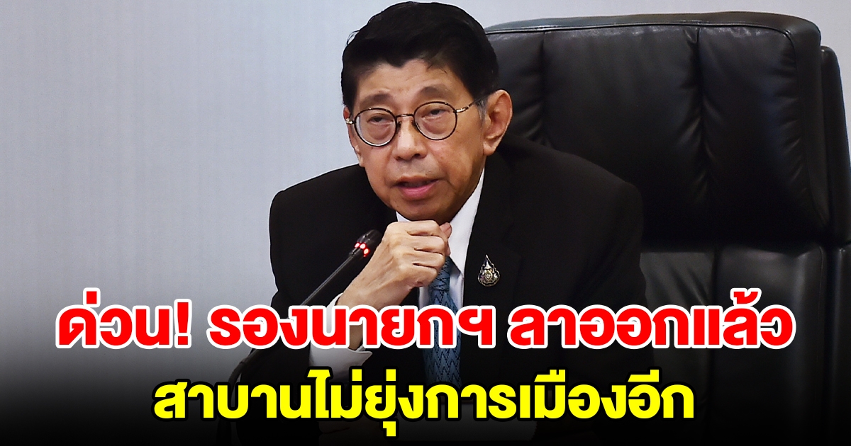 ด่วน รองนายกรัฐมนตรี ประกาศลาออก สาบานไม่ยุ่งการเมืองอีก ทยอยเก็บของออกจากทำเนียบแล้ว