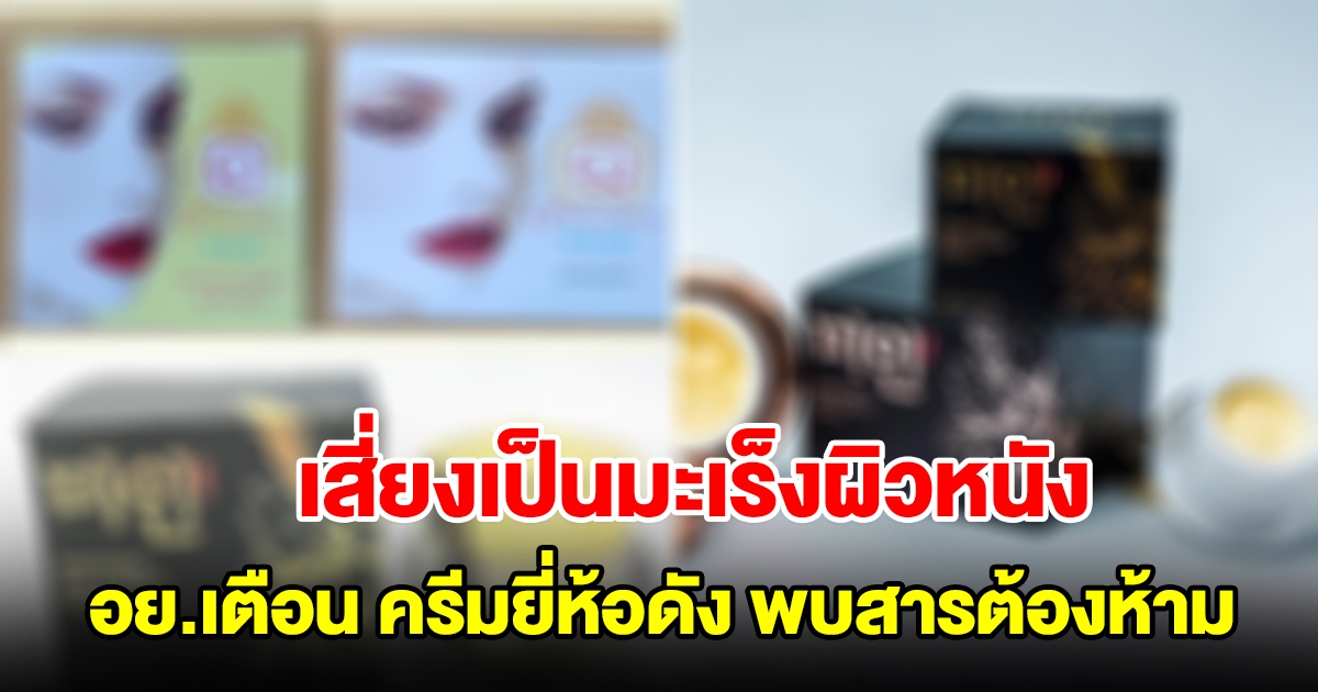 อย.เตือน ครีมแก้ฝ้าหน้าใสยี่ห้อดัง พบสารต้องห้าม เสี่ยงเป็นมะเร็งผิวหนัง
