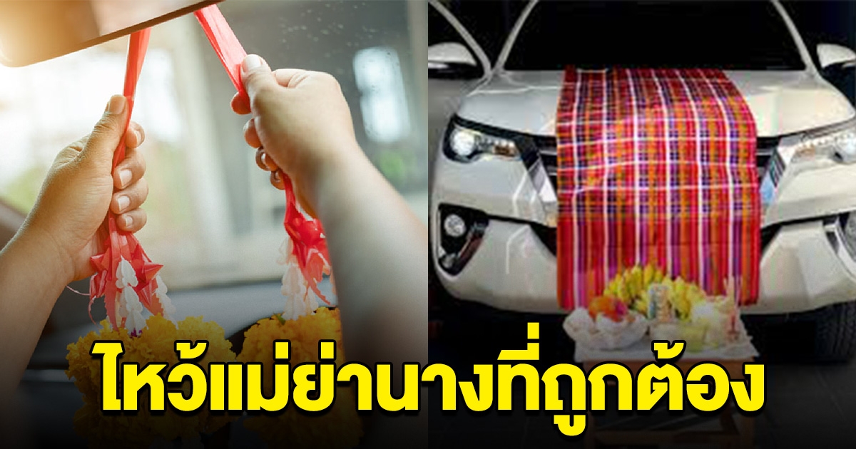 พิธีไหว้รถแบบไทย ไหว้แม่ย่านางที่ถูกต้อง ที่สายมูหลายคนไม่เคยรู้