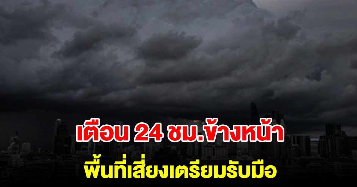 กรมอุตุฯ เตือน 24 ชั่วโมงข้างหน้า พื้นที่เสี่ยงเตรียมรับมือ เช็กเลย