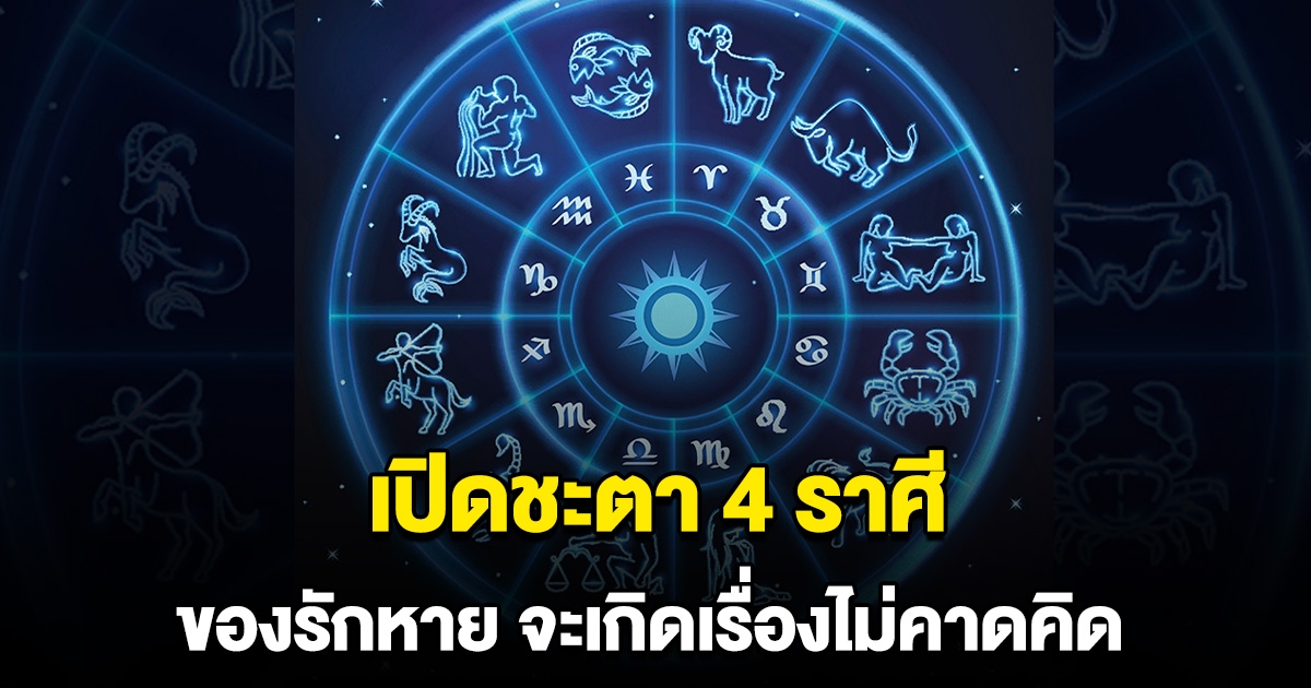 เปิดชะตา 4 ราศี ช่วงนี้ให้ระวัง จะเกิดเรื่องไม่คาดคิด ของรักหาย