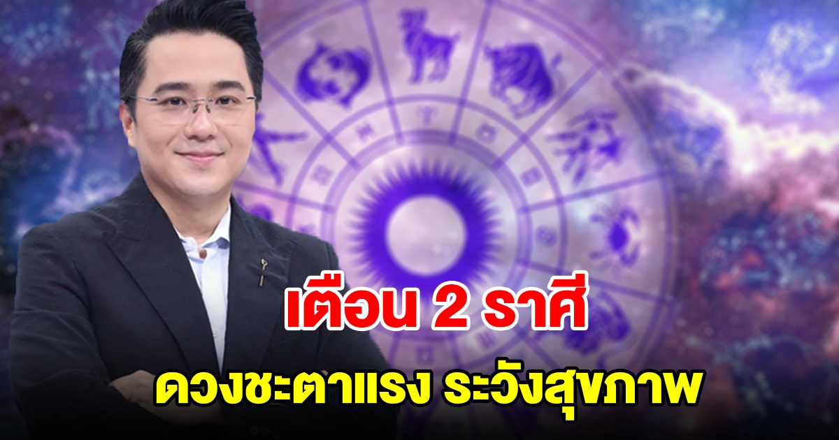 หมอช้าง เตือน 2 ราศี ช่วงนี้ดวงชะตาค่อนข้างแรง ระวังสุขภาพ