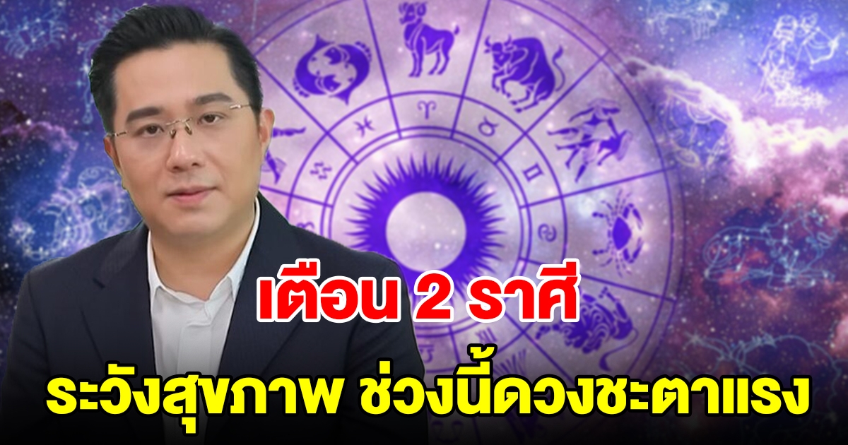 หมอช้าง เตือน 2 ราศี ระวังสุขภาพ ช่วงนี้ดวงชะตาค่อนข้างแรง