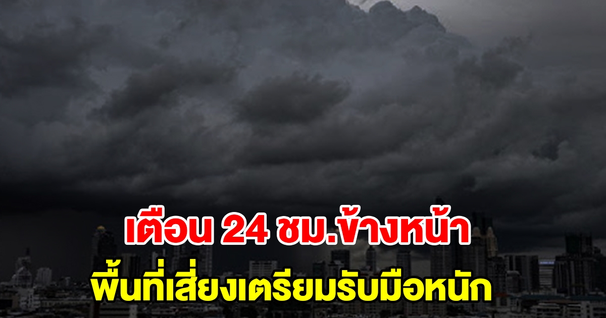 กรมอุตุฯ เตือน 24 ชั่วโมงข้างหน้า พื้นที่เสี่ยงเตรียมรับมือ ฝนตกหนักมาก