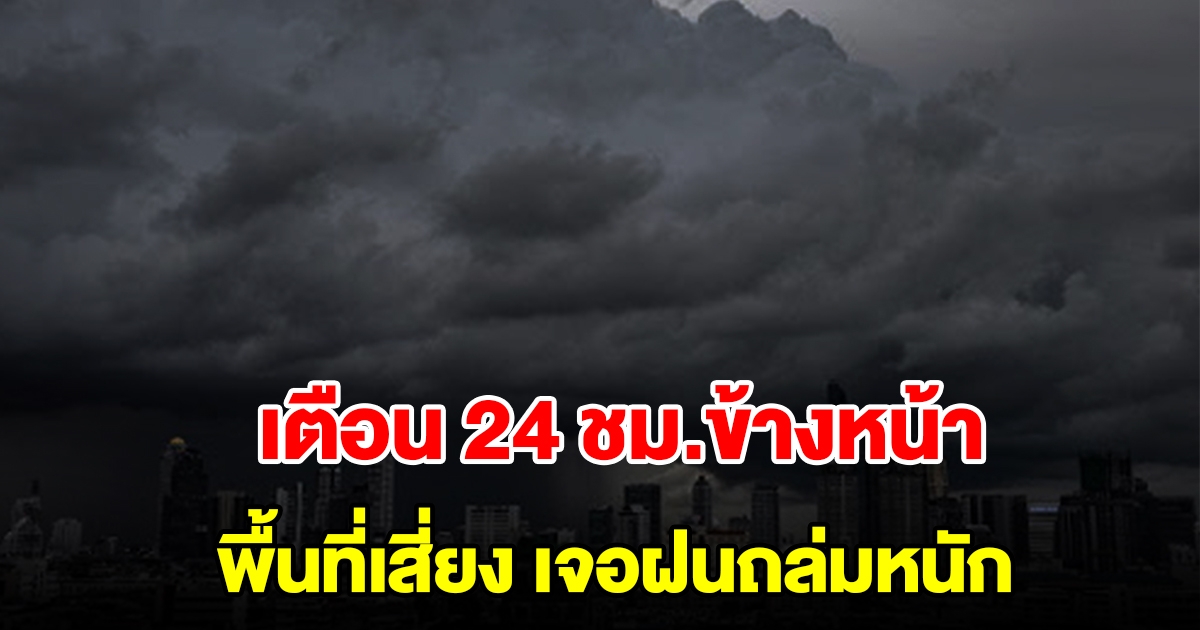 กรมอุตุฯ เตือน 24 ชม.ข้างหน้า พื้นที่เสี่ยงเจอฝนถล่มหนัก