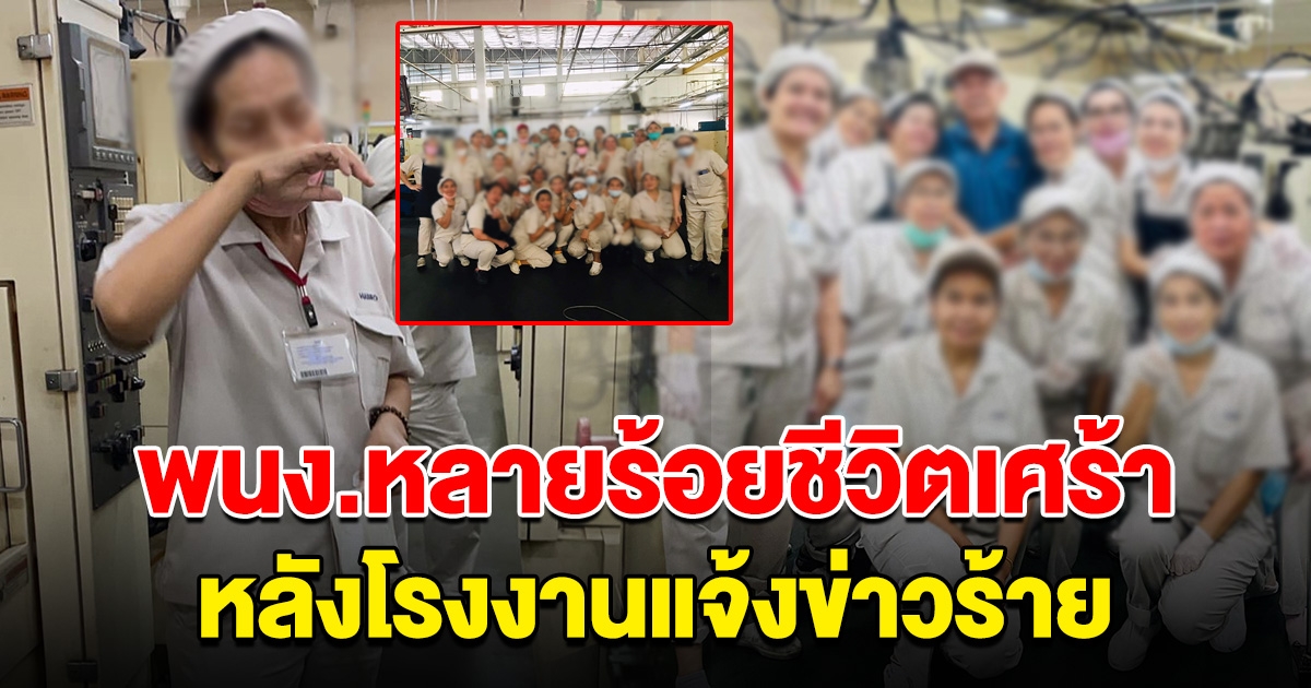 พนักงานกว่า 400 ชีวิต เศร้า โรงงานแจ้งข่าวร้าย กลั้นน้ำตาไม่ไหว จากนี้ไม่มีอีกแล้ว