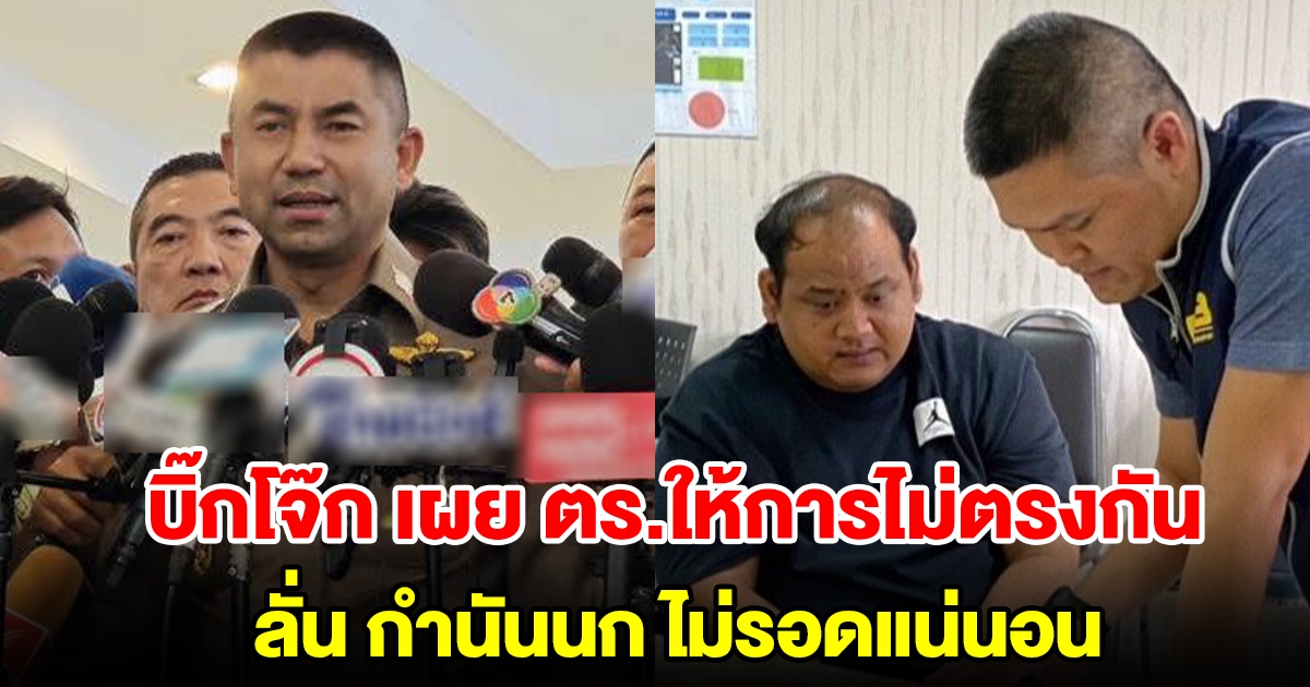บิ๊กโจ๊ก เผยสอบ ตำรวจบางนายให้การไม่ตรงกัน ลั่น กำนันนก ไม่รอดแน่นอน