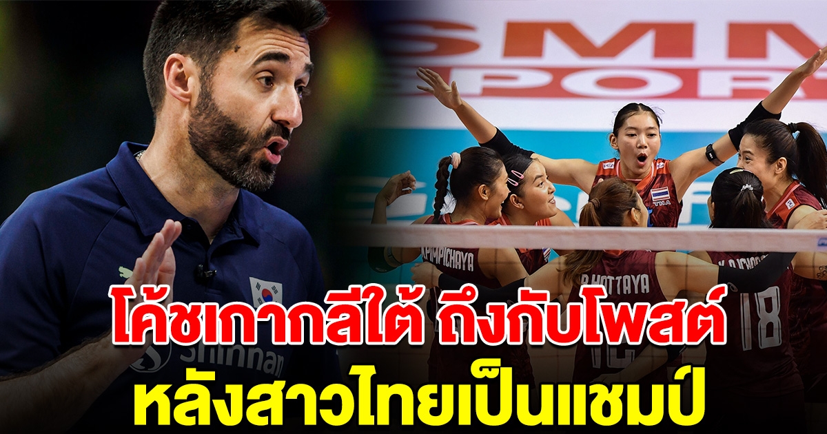โค้ชเกาหลีใต้ ยังทนไม่ไหว ถึงกับโพสต์ หลังลูกยางสาวไทยคว้าแชมป์