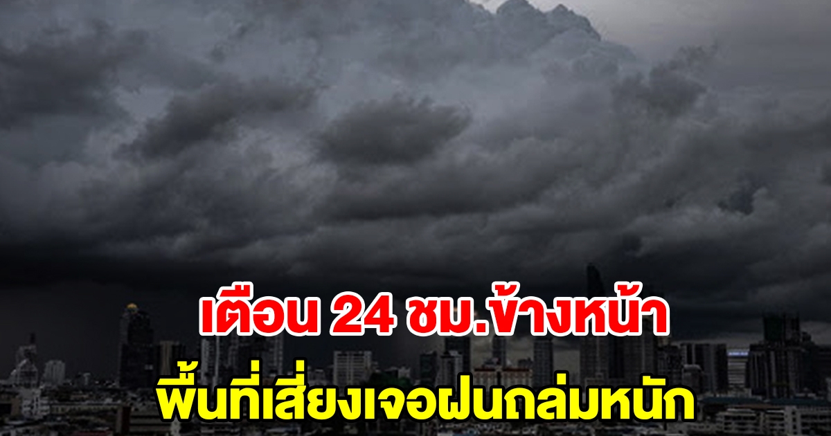 กรมอุตุฯ เตือน 24 ชั่วโมงข้างหน้า พื้นที่เสี่ยงเจอฝนถล่มหนัก เตรียมรับมือ