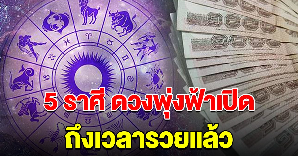 5 ราศี ดวงพุ่งแรง ฟ้าเปิด ถึงเวลารวยแล้ว