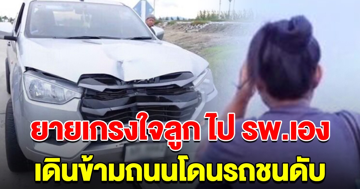 ยายวัยชรา เกรงใจลูก ตัดสินใจไปโรงพยาบาลเอง เดินข้ามถนนถูกรถชนดับ
