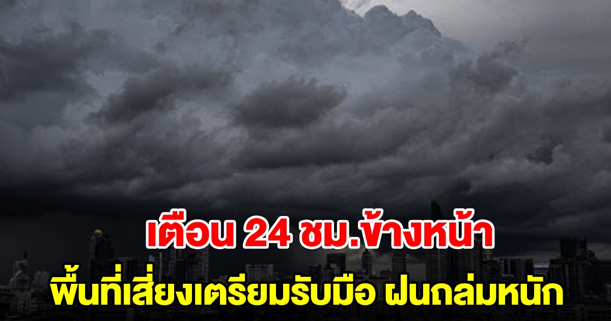 กรมอุตุฯ เตือน 24 ชั่วโมงข้างหน้า พื้นที่เสี่ยงเตรียมรับมือ ฝนถล่มหนัก