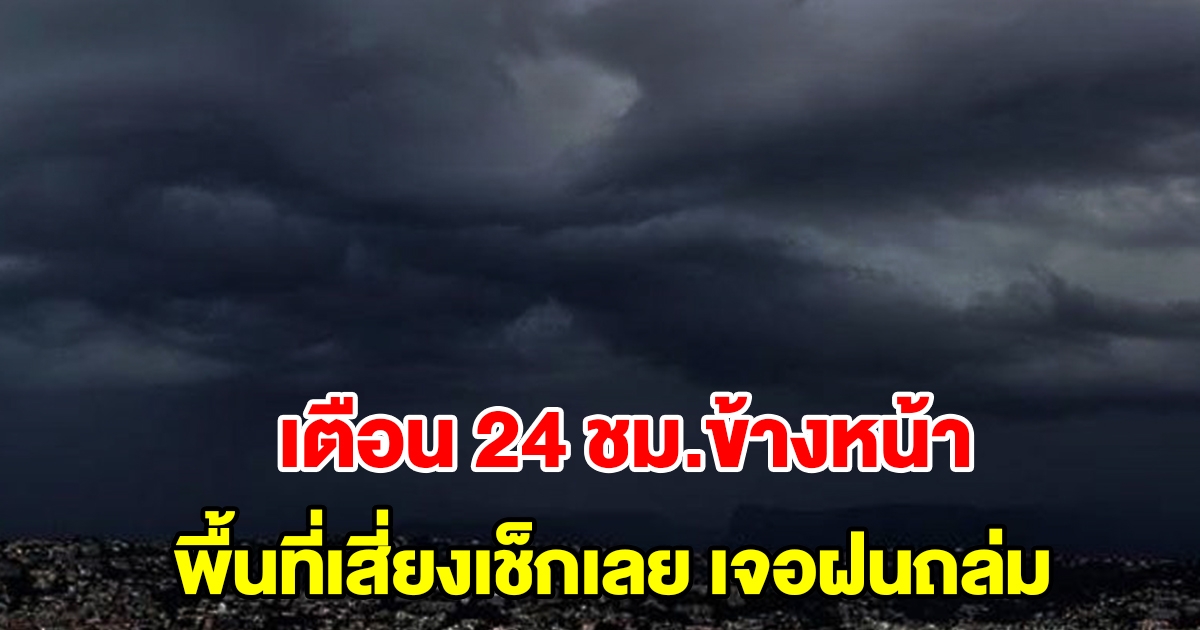 กรมอุตุฯ เตือน 24 ชั่วโมงข้างหน้า พื้นที่เสี่ยงเช็กเลย เจอฝนถล่มหนัก