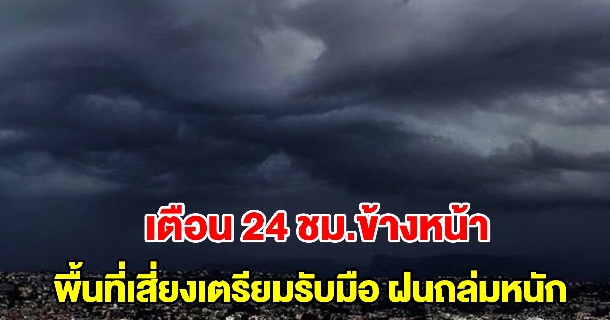 กรมอุตุฯ เตือน 24 ชั่วโมงข้างหน้า พื้นที่เสี่ยงเตรียมรับมือ เจอฝนถล่มหนัก