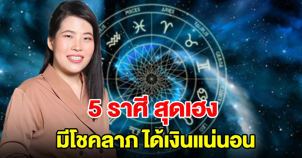 5 ราศี สุดเฮง จะมีโชคลาภ ได้เงิน ได้โอกาสแบบฟลุ๊คๆ