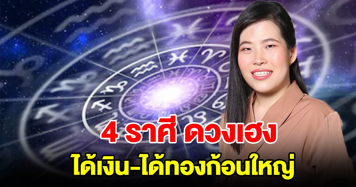 4 ราศี ดวงสุดเฮง ได้เงินได้ทองก้อนใหญ่