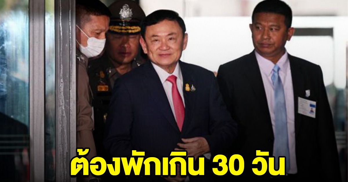 ต้องนอนรพ.ตำรวจ มากกว่า 30 วัน ทักษิณ เหตุเพิ่งผ่าตัด