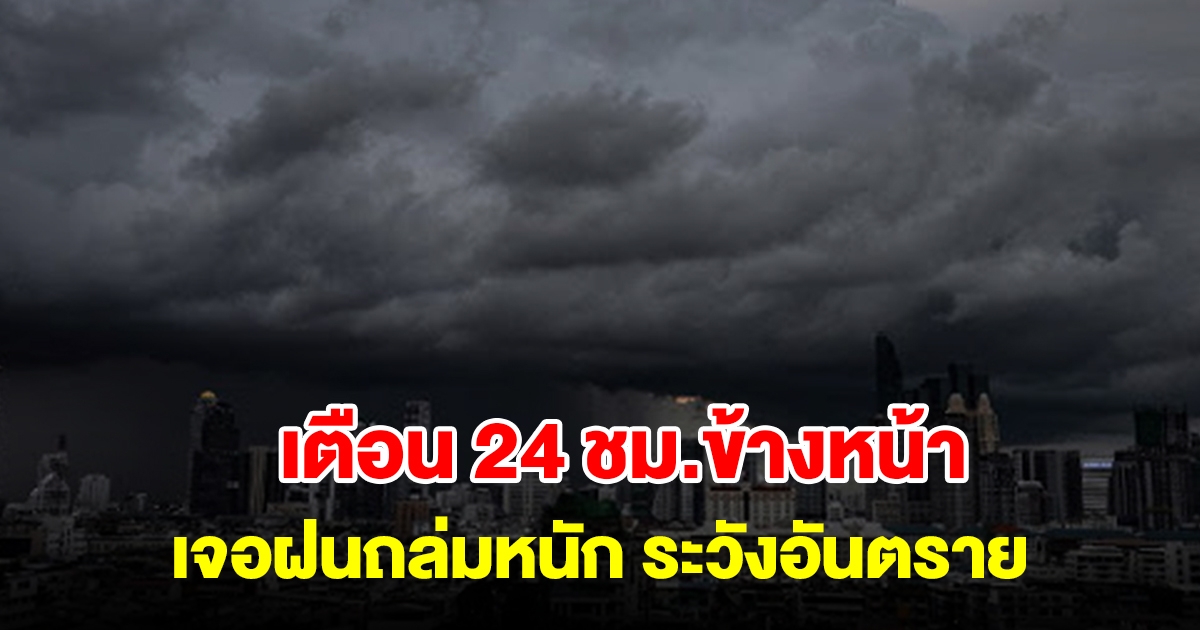 กรมอุตุฯ เตือน 24 ชั่วโมงข้างหน้า พื้นที่เสี่ยงเตรียมรับมือ เจอฝนถล่มหนัก