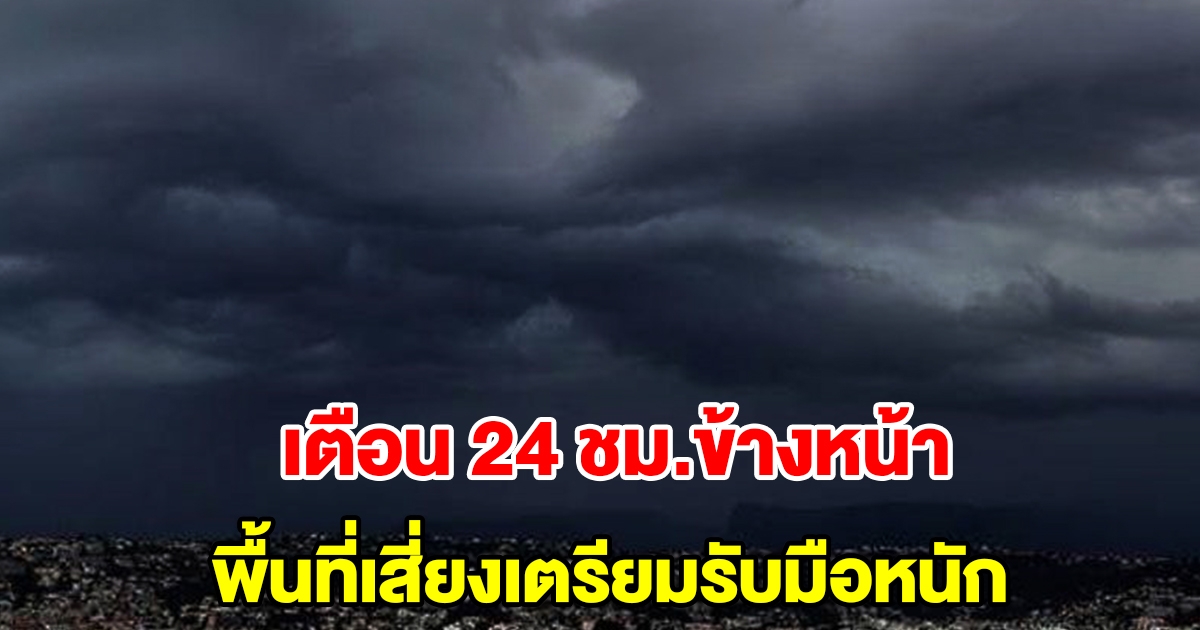 กรมอุตุฯ เตือน 24 ชั่วโมงข้างหน้า พื้นที่เสี่ยงเตรียมรับมือหนัก