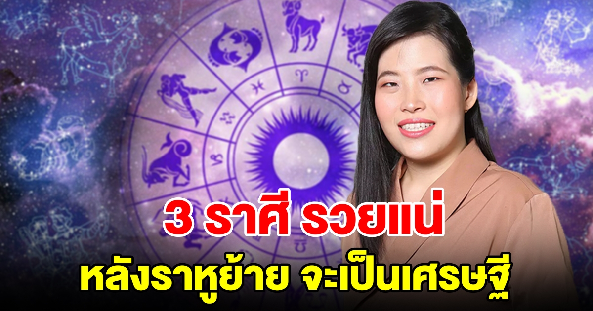 3 ราศี รวยแน่หลังราหูย้าย ดวงเปิดเต็มที่ถึงขั้นเป็นเศรษฐี