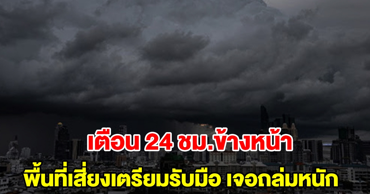 กรมอุตุฯ เตือน 24 ชั่วโมงข้างหน้า พื้นที่เสี่ยงเตรียมรับมือ เจอฝนถล่มหนัก