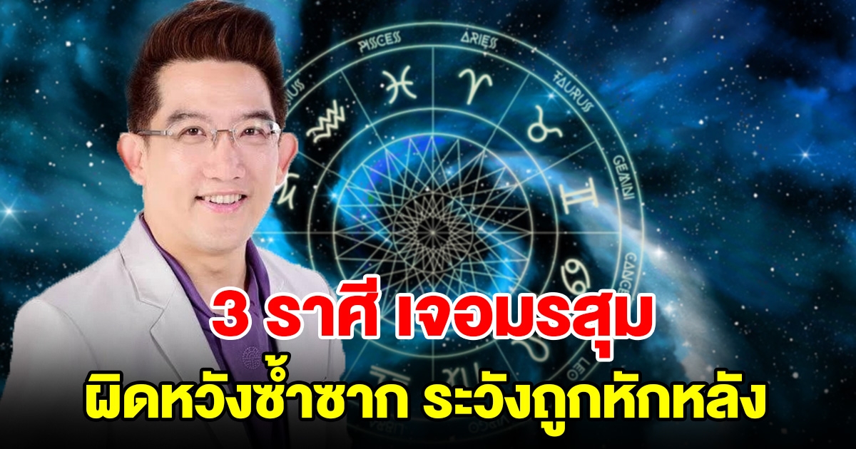 เตือน 3 ราศี เจอมรสุม ผิดหวังซ้ำซาก ระวังถูกหักหลัง