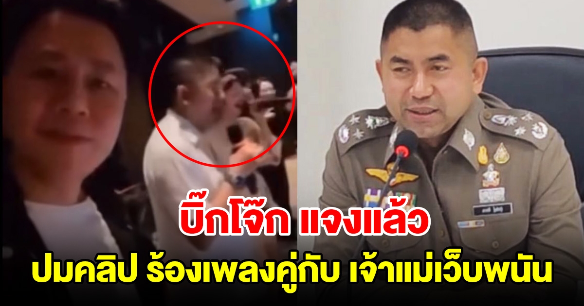 บิ๊กโจ๊ก แจงแล้ว หลังมีคลิปหลุดว่อน ร้องเพลงคู่กับ เจ้าแม่เว็บพนันที่เพิ่งถูกจับ