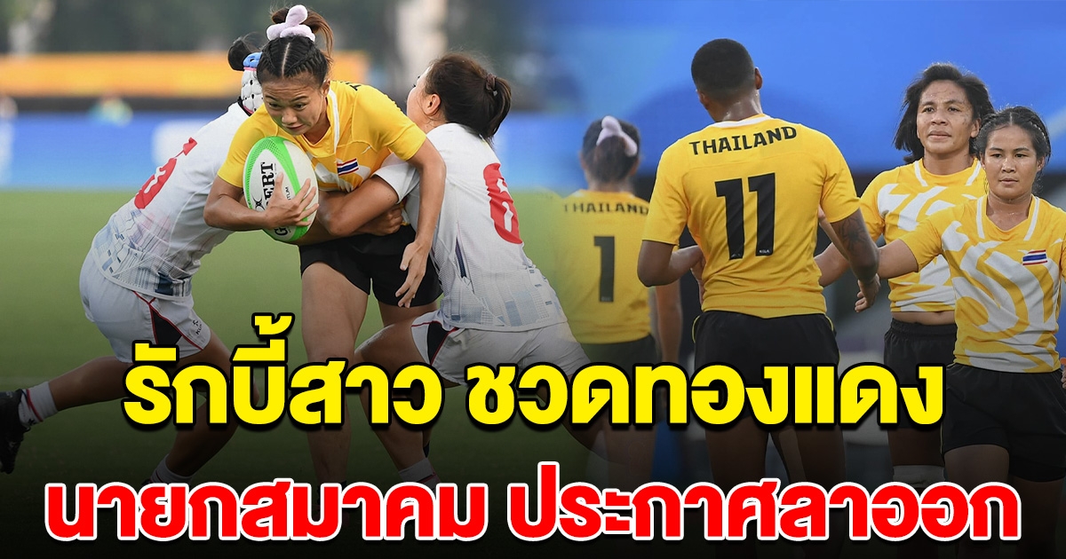 รักบี้สาวไทย ชวดทองแดง ประท้วงวุ่น นายกสมาคมฯ ประกาศลาออก