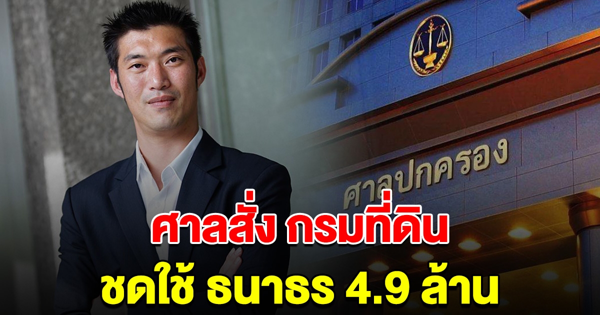 ศาลฯ พิพากษาให้ กรมที่ดิน ชดใช้ค่าเสียหาย 4.9 ล้าน ให้ นายธนาธร