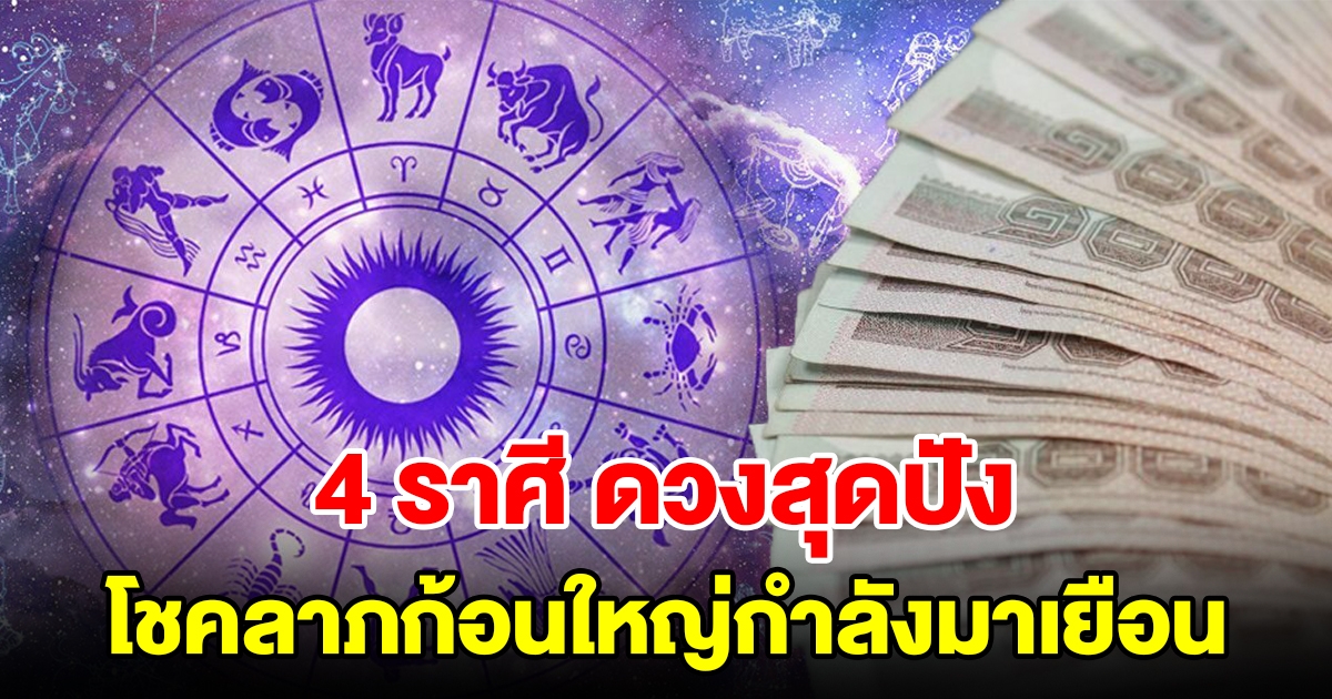 4 ราศี ดวงสุดปัง โชคลาภก้อนใหญ่กำลังมาเยือน